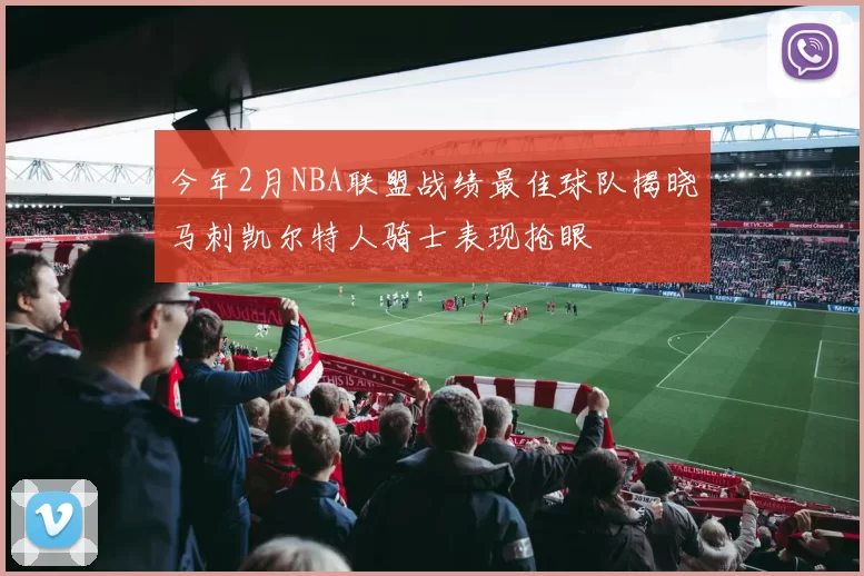 今年2月NBA联盟战绩最佳球队揭晓马刺凯尔特人骑士表现抢眼