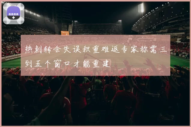 热刺转会失误积重难返专家称需三到五个窗口才能重建