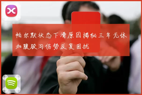 帕尔默状态下滑原因揭秘三年无休加腹股沟伤势反复困扰