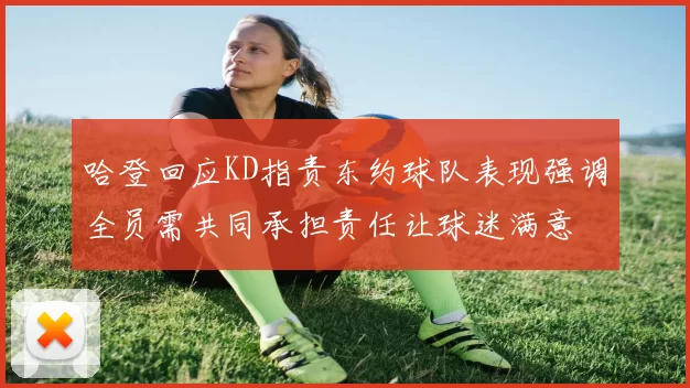 哈登回应KD指责东约球队表现强调全员需共同承担责任让球迷满意