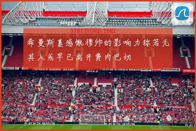 希曼斯基感慨穆帅的影响力称若无其人或早已离开费内巴切