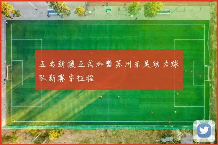 五名新援正式加盟苏州东吴助力球队新赛季征程