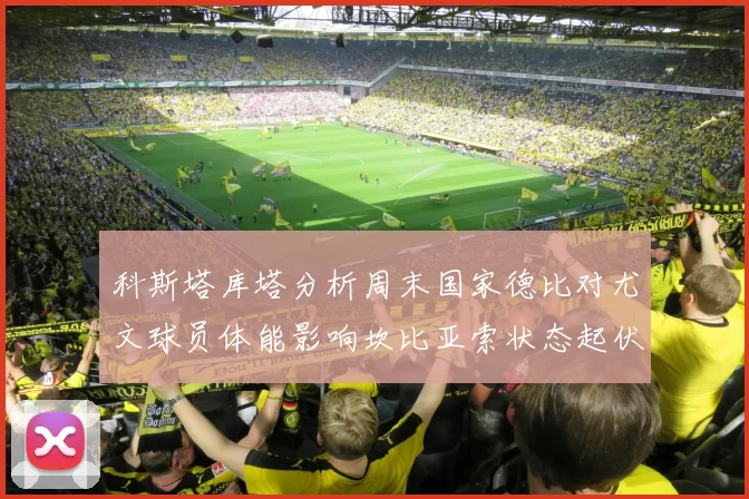 科斯塔库塔分析周末国家德比对尤文球员体能影响坎比亚索状态起伏不定