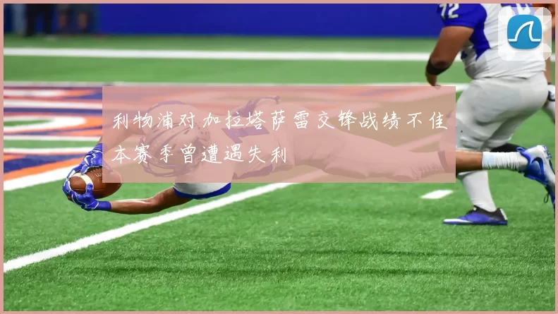 利物浦对加拉塔萨雷交锋战绩不佳本赛季曾遭遇失利