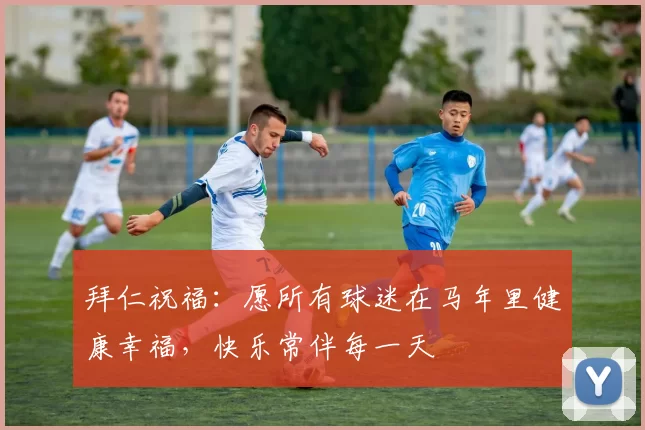拜仁祝福：愿所有球迷在马年里健康幸福，快乐常伴每一天