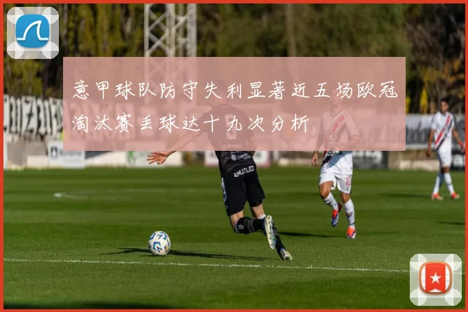 意甲球队防守失利显著近五场欧冠淘汰赛丢球达十九次分析
